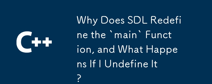 Why Does SDL Redefine the `main` Function, and What Happens If I Undefine It?