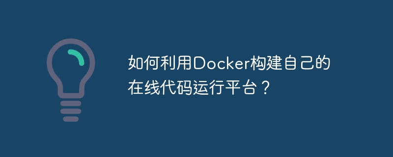 如何利用Docker构建自己的在线代码运行平台？ - 小浪资源网