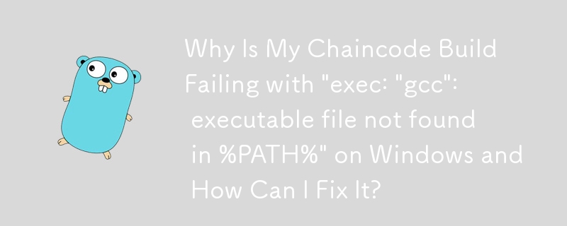 為什麼我的 Chaincode 建置失敗，並在 Windows 上顯示'exec:”gcc”: 在 %PATH% 中找不到可執行檔”，如何修復它？
