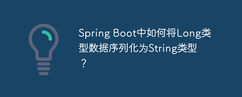 Spring Boot中如何将Long类型数据序列化为String类型？ - 小浪资源网