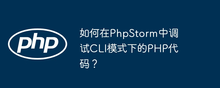 如何在PhpStorm中调试CLI模式下的PHP代码？ - 小浪资源网