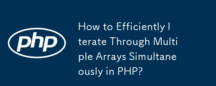 PHP で複数の配列を同時に効率的に反復処理するにはどうすればよいですか?