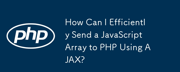 如何使用 AJAX 有效率地將 JavaScript 陣列傳送到 PHP？