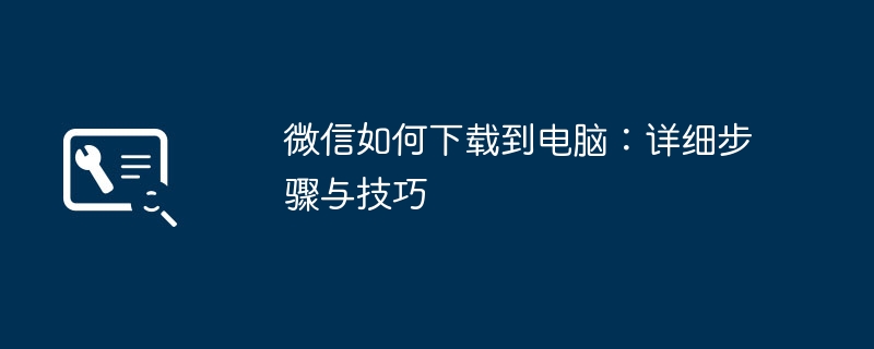 微信如何下载到电脑：详细步骤与技巧