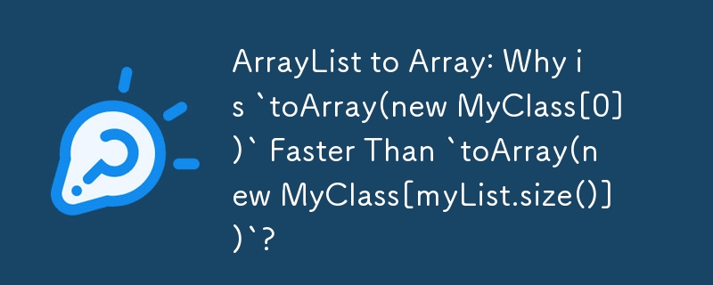 ArrayList から Array へ: `toArray(new MyClass[0])` が `toArray(new MyClass[myList.size()])` より速いのはなぜですか?