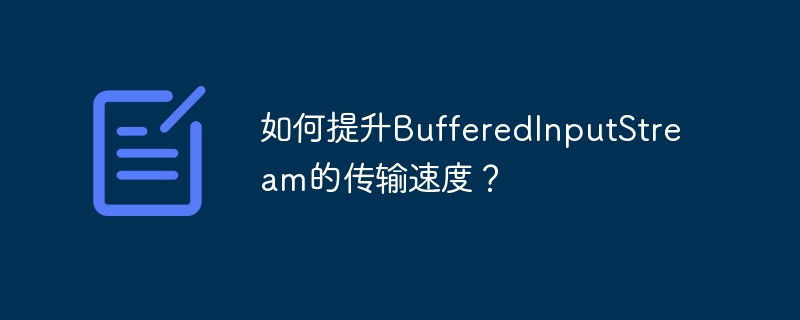 如何提升BufferedInputStream的传输速度？ - 小浪资源网