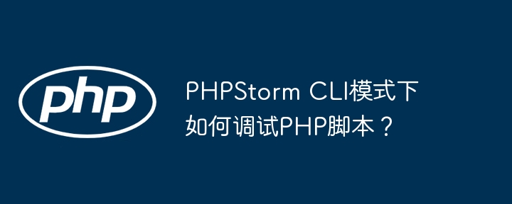 PHPStorm CLI模式下如何调试PHP脚本？ - 小浪资源网