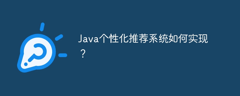 Java个性化推荐系统如何实现？ - 小浪资源网