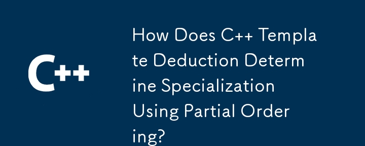 How Does C   Template Deduction Determine Specialization Using Partial Ordering?