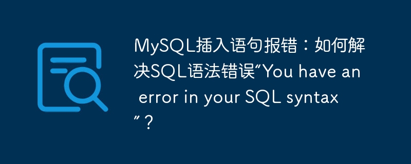 MySQL插入语句报错：如何解决SQL语法错误“You have an error in your SQL syntax”？ - 小浪资源网