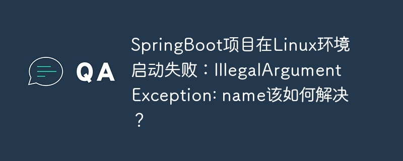 SpringBoot项目在Linux环境启动失败：IllegalArgumentException: name该如何解决？ - 小浪资源网