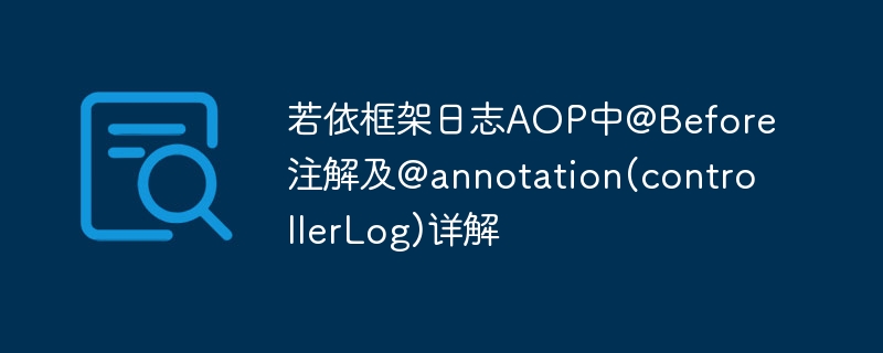 若依框架日志AOP中@Before注解及@annotation(controllerLog)详解 - 小浪资源网