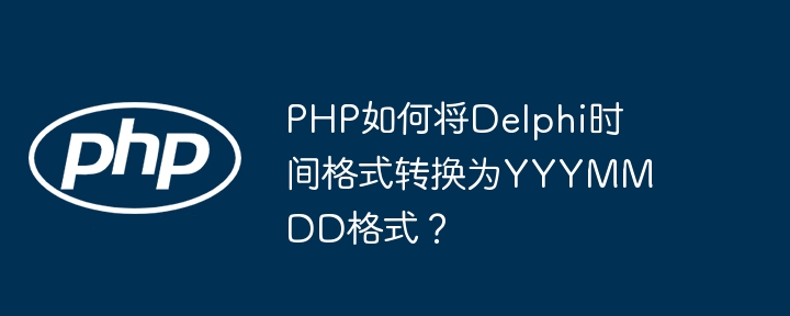 PHP如何将Delphi时间格式转换为YYYMMDD格式？ - 小浪资源网