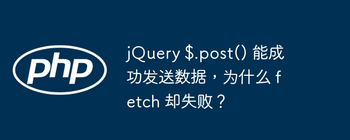 jQuery $.post() 能成功发送数据，为什么 fetch 却失败？ - 小浪资源网