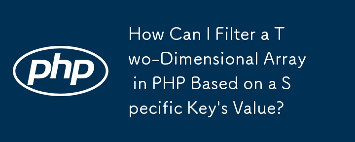 PHP で特定のキーの値に基づいて 2 次元配列をフィルタリングするにはどうすればよいですか?