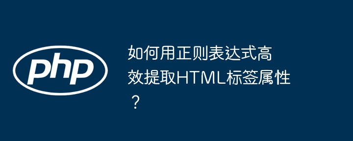 如何用正则表达式高效提取HTML标签属性？