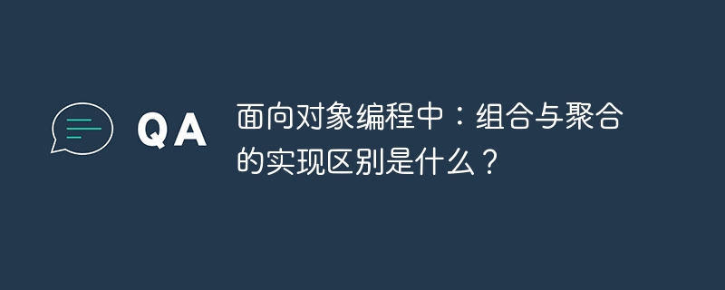 面向对象编程中：组合与聚合的实现区别是什么？ - 小浪资源网