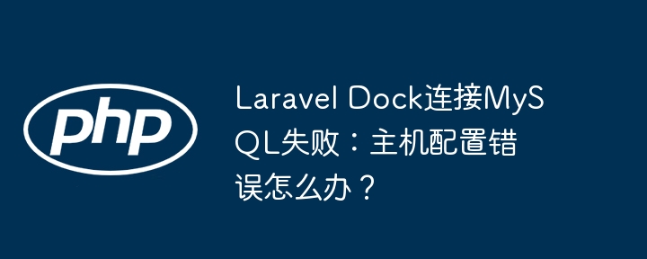 Laravel Dock连接MySQL失败：主机配置错误怎么办？ - 小浪资源网