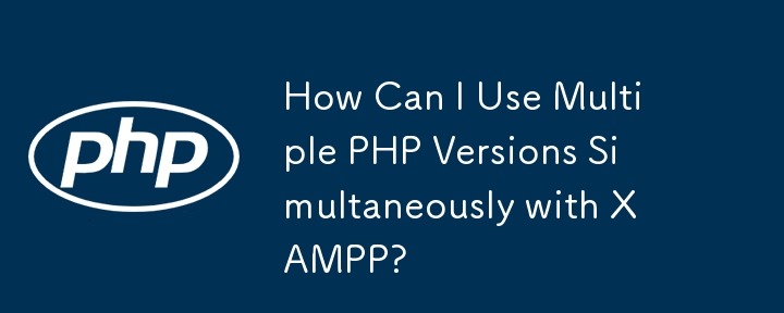 How Can I Use Multiple PHP Versions Simultaneously with XAMPP?