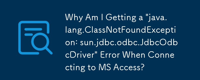 Why Am I Getting a 'java.lang.ClassNotFoundException: sun.jdbc.odbc.JdbcOdbcDriver' Error When Connecting to MS Access?