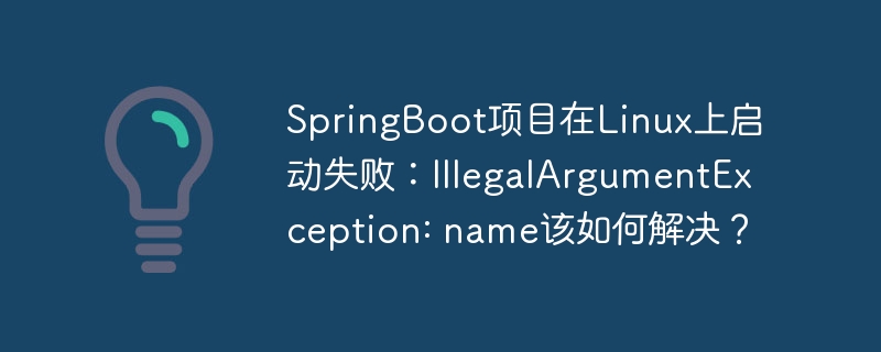 SpringBoot项目在Linux上启动失败：IllegalArgumentException: name该如何解决？ - 小浪资源网