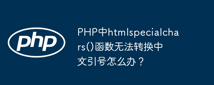 PHP中htmlspecialchars()函数无法转换中文引号怎么办？ - 小浪资源网