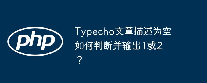 Typecho文章描述为空如何判断并输出1或2？ - 小浪资源网