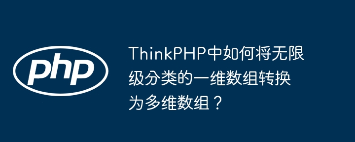 ThinkPHP中如何将无限级分类的一维数组转换为多维数组?