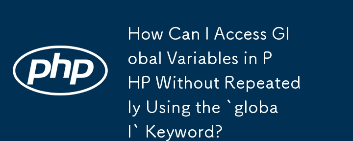 「global」キーワードを繰り返し使用せずに、PHP でグローバル変数にアクセスするにはどうすればよいですか?