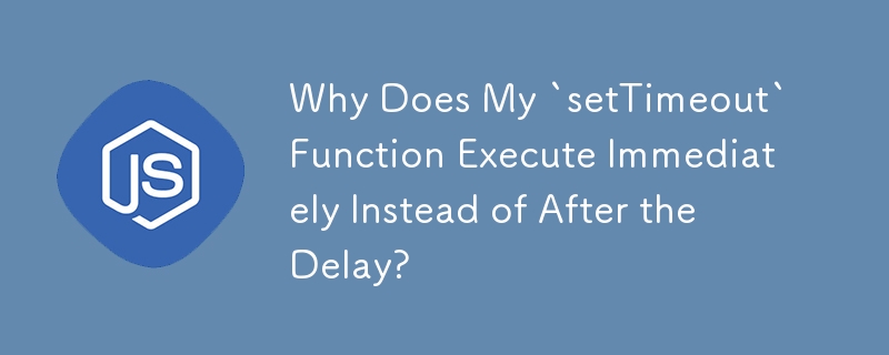 `setTimeout` 関数が遅延後ではなくすぐに実行されるのはなぜですか?