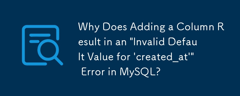 MySQL で列を追加すると「'created_at' のデフォルト値が無効です」というエラーが発生するのはなぜですか?