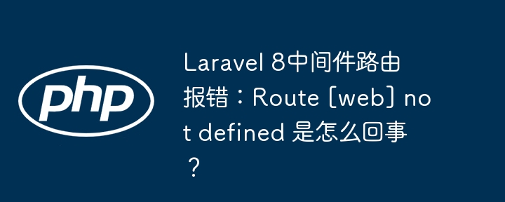 Laravel 8中间件路由报错：Route [web] not defined 是怎么回事？ - 小浪资源网