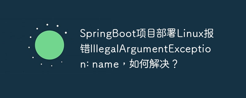 SpringBoot项目部署Linux报错IllegalArgumentException: name,如何解决?