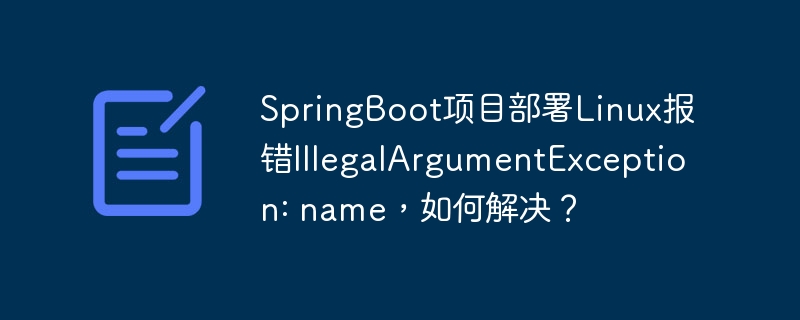 SpringBoot项目部署Linux报错IllegalArgumentException: name，如何解决？ - 小浪资源网