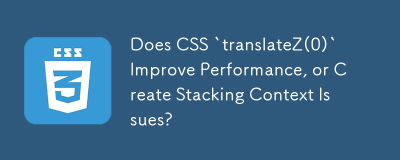 CSS `translateZ(0)` はパフォーマンスを向上させますか? それともスタッキング コンテキストの問題を引き起こしますか?