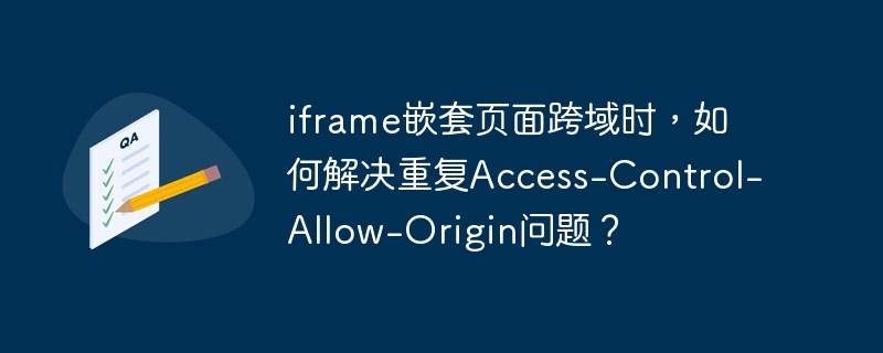 iframe嵌套页面跨域时,如何解决重复access-control-allow-origin问题?