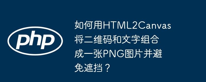 如何用HTML2Canvas将二维码和文字组合成一张PNG图片并避免遮挡？