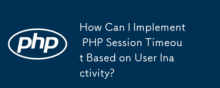 ユーザーの非アクティブさに基づいて PHP セッション タイムアウトを実装するにはどうすればよいですか?