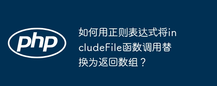 如何用正则表达式将includeFile函数调用替换为返回数组？ - 小浪资源网