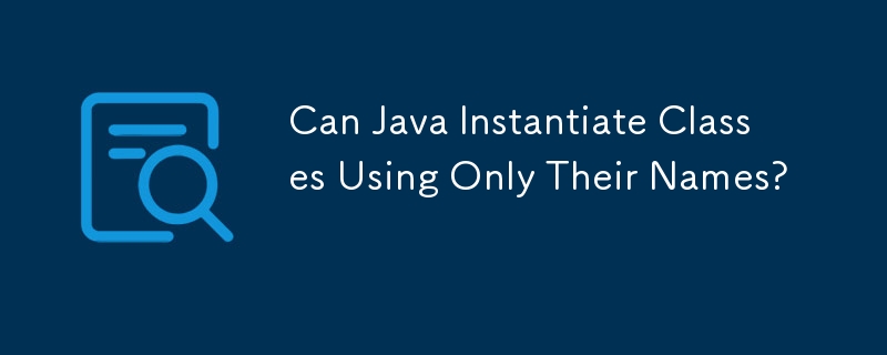 Java は名前だけを使用してクラスをインスタンス化できますか?