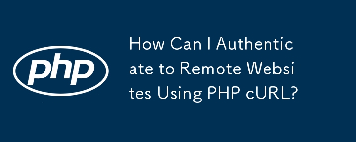 How Can I Authenticate to Remote Websites Using PHP cURL?