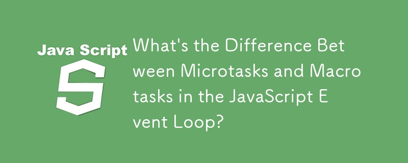 What\'s the Difference Between Microtasks and Macrotasks in the JavaScript Event Loop?