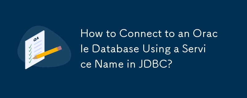 How to Connect to an Oracle Database Using a Service Name in JDBC?