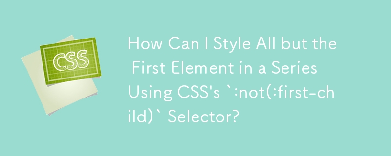 How Can I Style All but the First Element in a Series Using CSS's `:not(:first-child)` Selector?