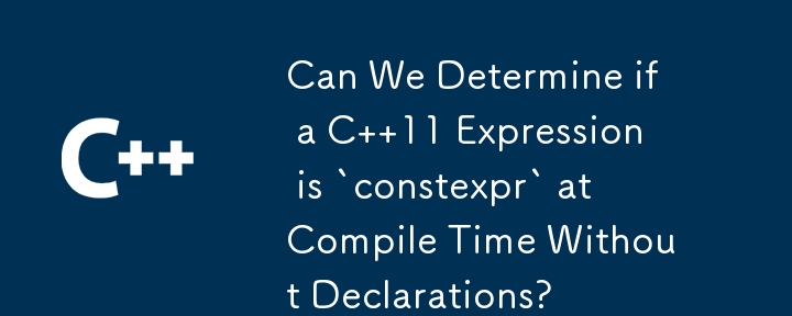 Can We Determine if a C  11 Expression is `constexpr` at Compile Time Without Declarations?