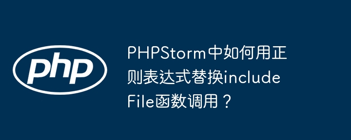 PHPStorm中如何用正则表达式替换includeFile函数调用？ - 小浪资源网