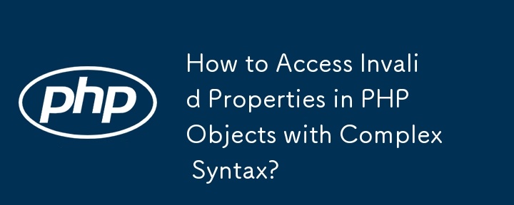 How to Access Invalid Properties in PHP Objects with Complex Syntax?