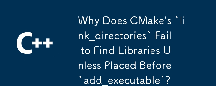 CMake の `link_directories` が `add_executable` の前に配置されていないとライブラリの検索に失敗するのはなぜですか?