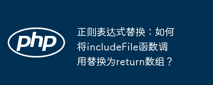 正则表达式替换：如何将includeFile函数调用替换为return数组？ - 小浪资源网