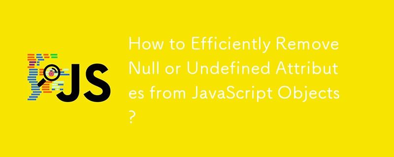 JavaScript オブジェクトから Null または未定義の属性を効率的に削除するにはどうすればよいですか?